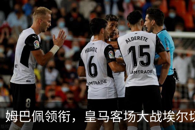 姆巴佩领衔，皇马客场大战埃尔切：德比前的热身赛